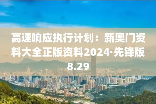 高速响应执行计划：新奥门资料大全正版资料2024·先锋版8.29