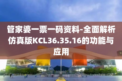 管家婆一票一码资料-全面解析仿真版KCL36.35.16的功能与应用