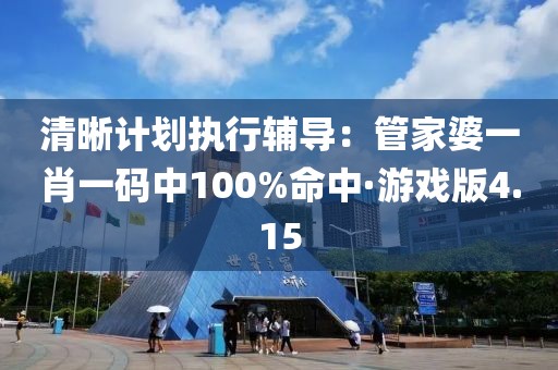 清晰计划执行辅导：管家婆一肖一码中100%命中·游戏版4.15