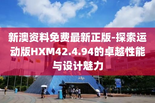 新澳资料免费最新正版-探索运动版HXM42.4.94的卓越性能与设计魅力