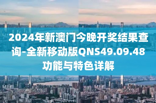2024年新澳门今晚开奖结果查询-全新移动版QNS49.09.48功能与特色详解