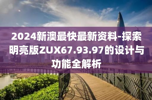 2024新澳最快最新资料-探索明亮版ZUX67.93.97的设计与功能全解析
