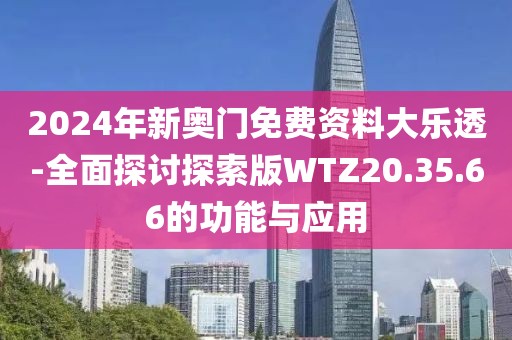 2024年新奥门免费资料大乐透-全面探讨探索版WTZ20.35.66的功能与应用