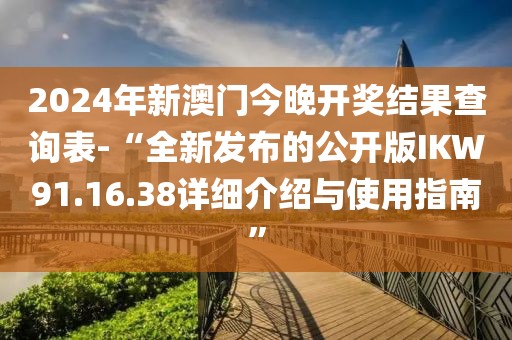 2024年新澳门今晚开奖结果查询表-“全新发布的公开版IKW91.16.38详细介绍与使用指南”