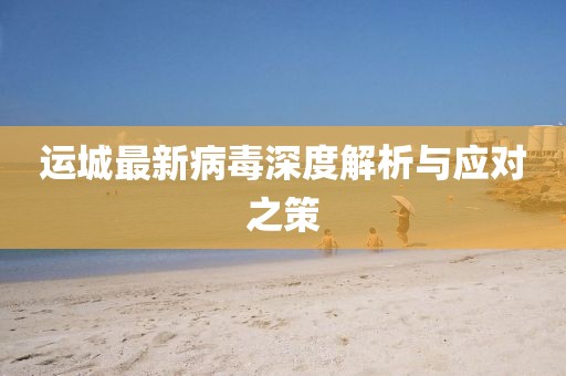 运城最新病毒深度解析与应对之策