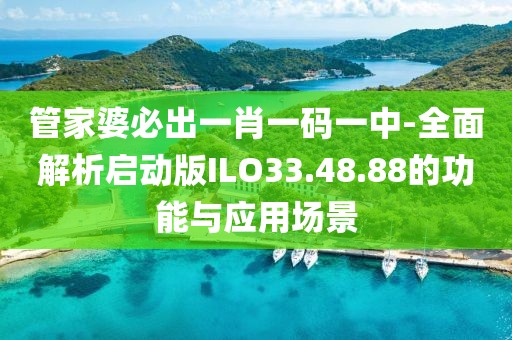 管家婆必出一肖一码一中-全面解析启动版ILO33.48.88的功能与应用场景