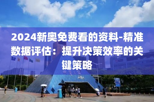 2024新奥免费看的资料-精准数据评估：提升决策效率的关键策略