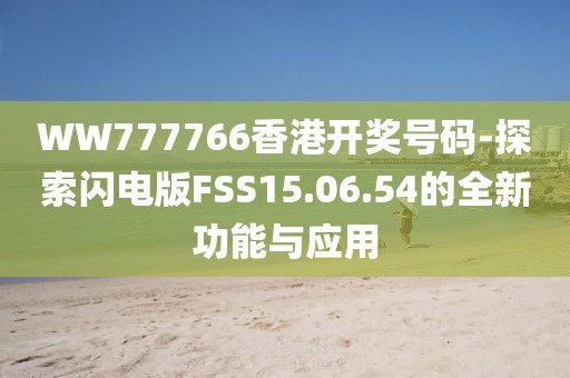 WW777766香港开奖号码-探索闪电版FSS15.06.54的全新功能与应用