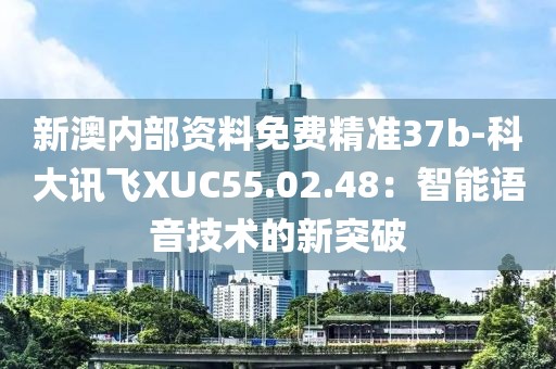 新澳内部资料免费精准37b-科大讯飞XUC55.02.48：智能语音技术的新突破
