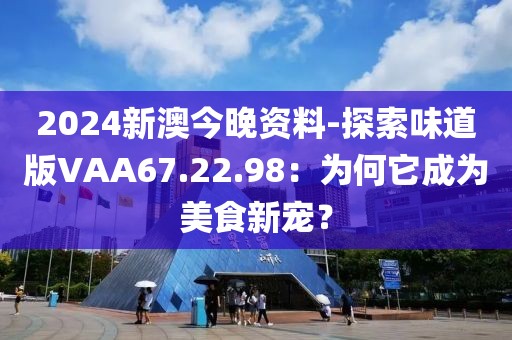 2024新澳今晚资料-探索味道版VAA67.22.98：为何它成为美食新宠？