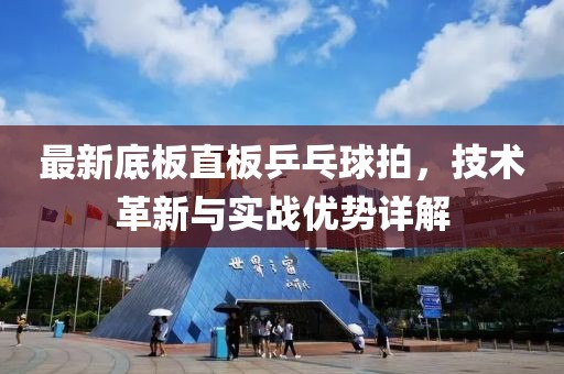 最新底板直板乒乓球拍，技术革新与实战优势详解