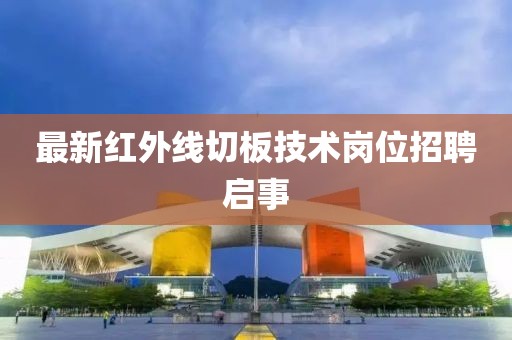 最新红外线切板技术岗位招聘启事