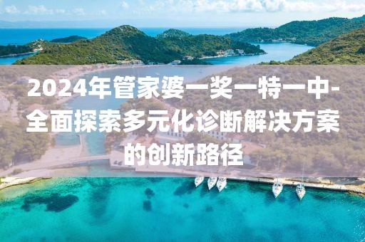 2024年管家婆一奖一特一中-全面探索多元化诊断解决方案的创新路径