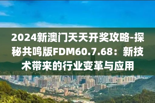 2024新澳门天天开奖攻略-探秘共鸣版FDM60.7.68：新技术带来的行业变革与应用