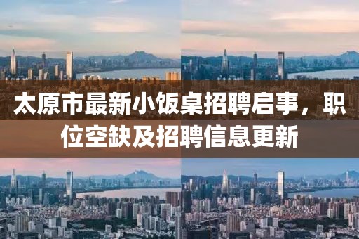 太原市最新小饭桌招聘启事，职位空缺及招聘信息更新