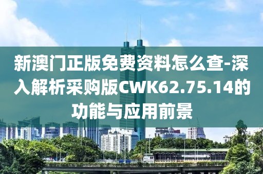 新澳门正版免费资料怎么查-深入解析采购版CWK62.75.14的功能与应用前景