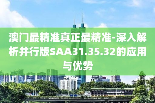 澳门最精准真正最精准-深入解析并行版SAA31.35.32的应用与优势