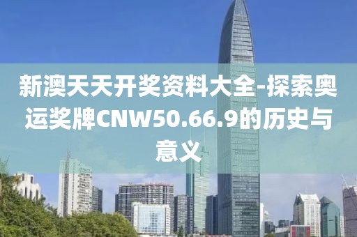 新澳天天开奖资料大全-探索奥运奖牌CNW50.66.9的历史与意义