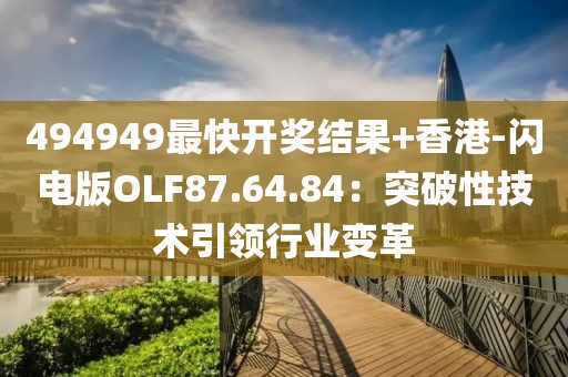 494949最快开奖结果+香港-闪电版OLF87.64.84：突破性技术引领行业变革