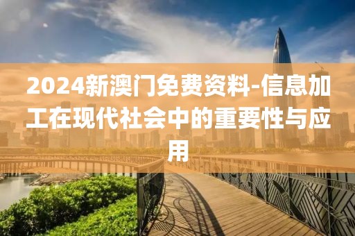 2024新澳门免费资料-信息加工在现代社会中的重要性与应用