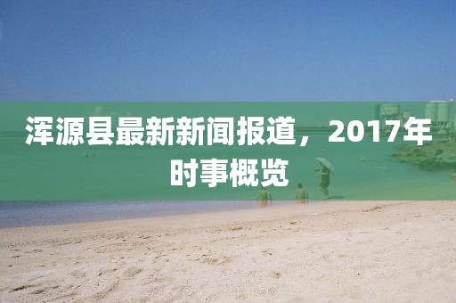 浑源县最新新闻报道，2017年时事概览