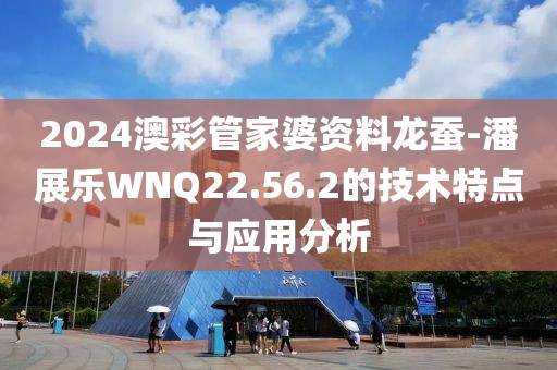 2024澳彩管家婆资料龙蚕-潘展乐WNQ22.56.2的技术特点与应用分析
