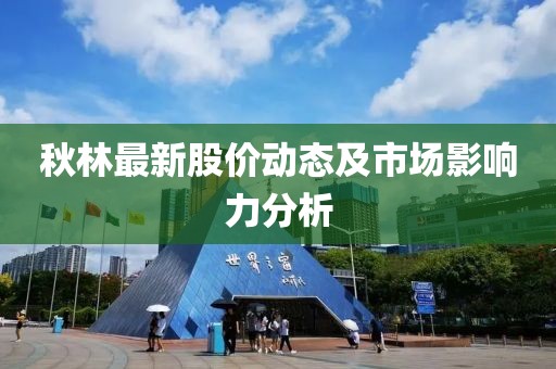 秋林最新股价动态及市场影响力分析