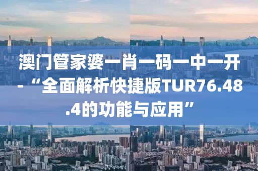澳门管家婆一肖一码一中一开-“全面解析快捷版TUR76.48.4的功能与应用”