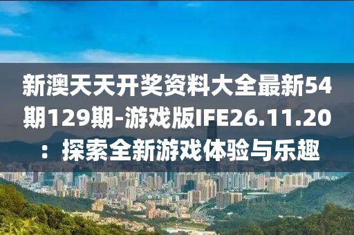 新澳天天开奖资料大全最新54期129期-游戏版IFE26.11.20：探索全新游戏体验与乐趣