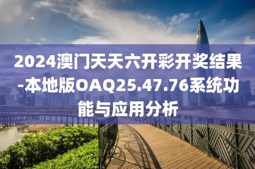 2024澳门天天六开彩开奖结果-本地版OAQ25.47.76系统功能与应用分析