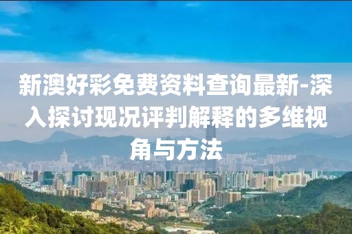 新澳好彩免费资料查询最新-深入探讨现况评判解释的多维视角与方法