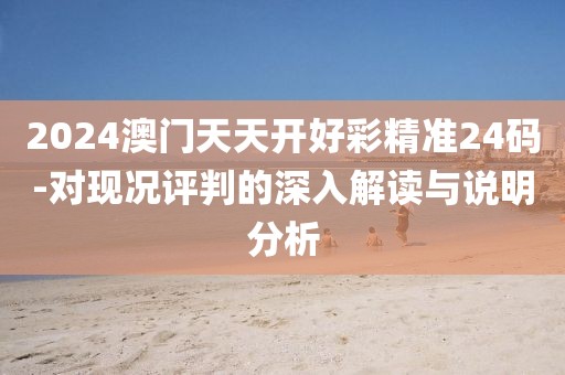 2024澳门天天开好彩精准24码-对现况评判的深入解读与说明分析