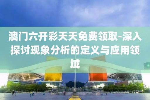 澳门六开彩天天免费领取-深入探讨现象分析的定义与应用领域