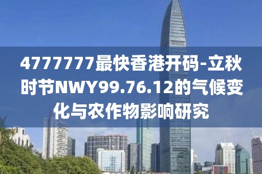 4777777最快香港开码-立秋时节NWY99.76.12的气候变化与农作物影响研究