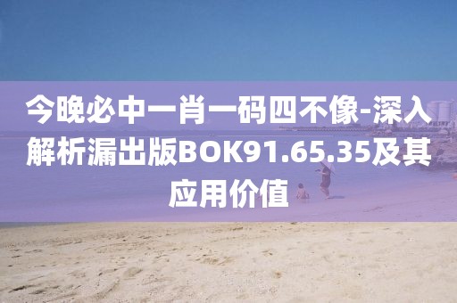 今晚必中一肖一码四不像-深入解析漏出版BOK91.65.35及其应用价值