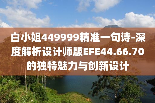 白小姐449999精准一句诗-深度解析设计师版EFE44.66.70的独特魅力与创新设计