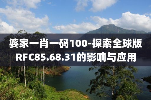婆家一肖一码100-探索全球版RFC85.68.31的影响与应用
