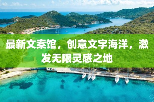 最新文案馆，创意文字海洋，激发无限灵感之地