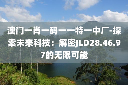 澳门一肖一码一一特一中厂-探索未来科技：解密JLD28.46.97的无限可能