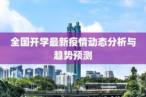 全国开学最新疫情动态分析与趋势预测