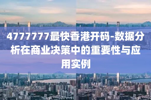 4777777最快香港开码-数据分析在商业决策中的重要性与应用实例