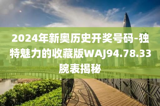 2024年新奥历史开奖号码-独特魅力的收藏版WAJ94.78.33腕表揭秘