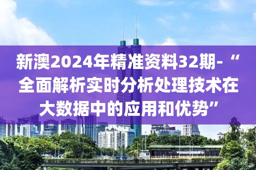新澳2024年精准资料32期-“全面解析实时分析处理技术在大数据中的应用和优势”
