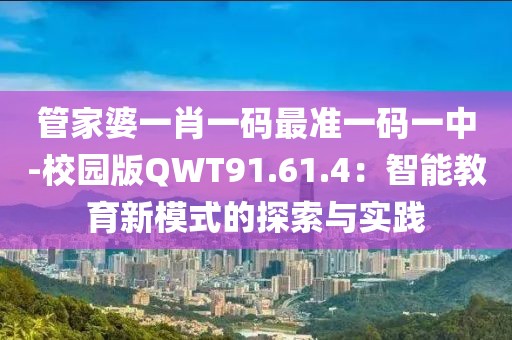 管家婆一肖一码最准一码一中-校园版QWT91.61.4：智能教育新模式的探索与实践