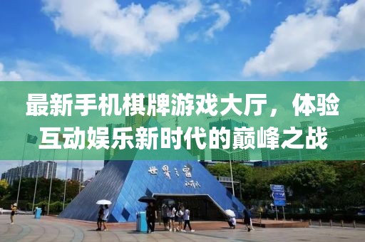 最新手机棋牌游戏大厅，体验互动娱乐新时代的巅峰之战