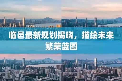 临邑最新规划揭晓，描绘未来繁荣蓝图