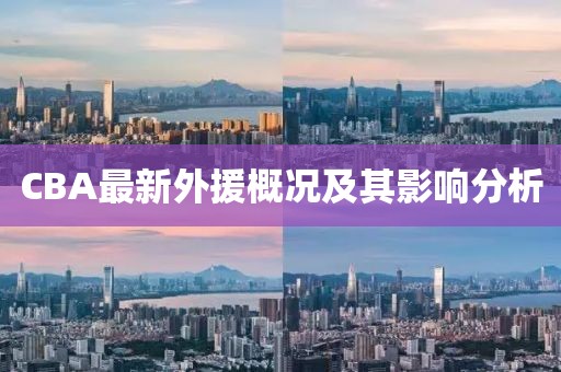 CBA最新外援概况及其影响分析