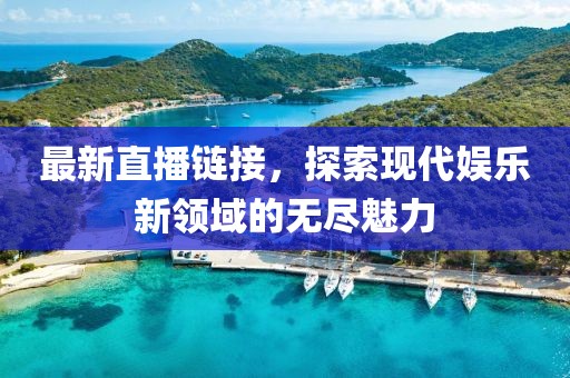 最新直播链接，探索现代娱乐新领域的无尽魅力