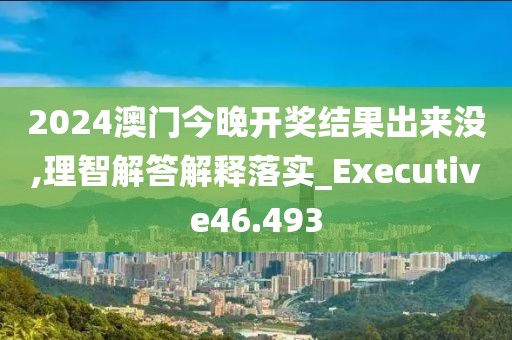 2024澳门今晚开奖结果出来没,理智解答解释落实_Executive46.493