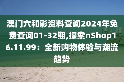 澳门六和彩资料查询2024年免费查询01-32期,探索nShop16.11.99：全新购物体验与潮流趋势